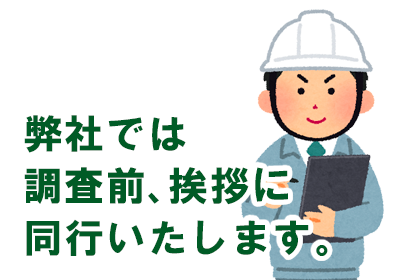 弊社では調査前にあいさつに同行いたします。